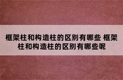 框架柱和构造柱的区别有哪些 框架柱和构造柱的区别有哪些呢